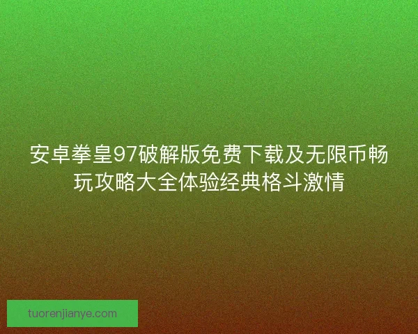 安卓拳皇97破解版免费下载及无限币畅玩攻略大全体验经典格斗激情